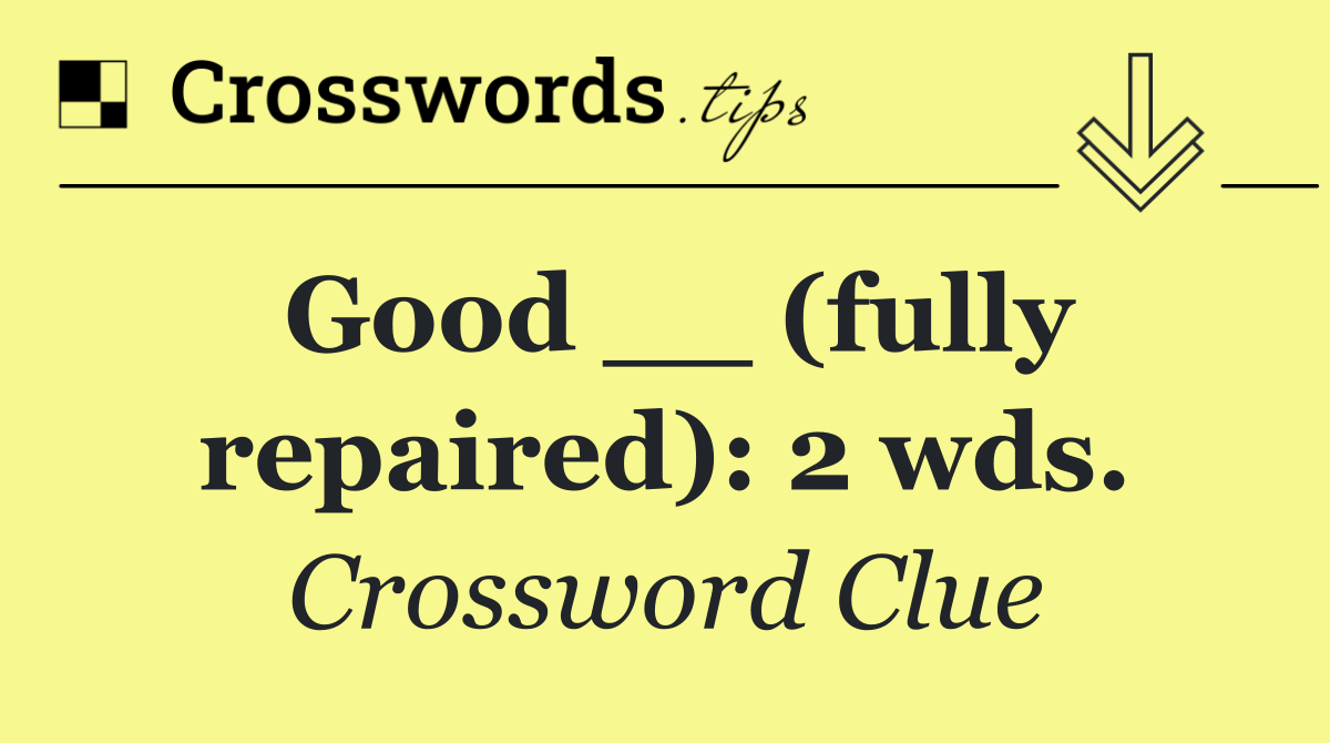 Good __ (fully repaired): 2 wds.