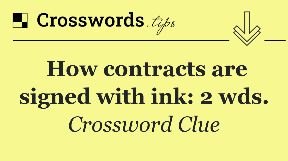 How contracts are signed with ink: 2 wds.