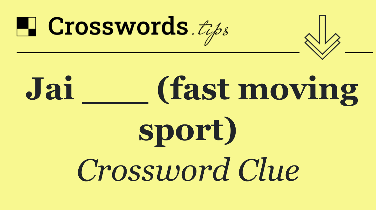 Jai ___ (fast moving sport)