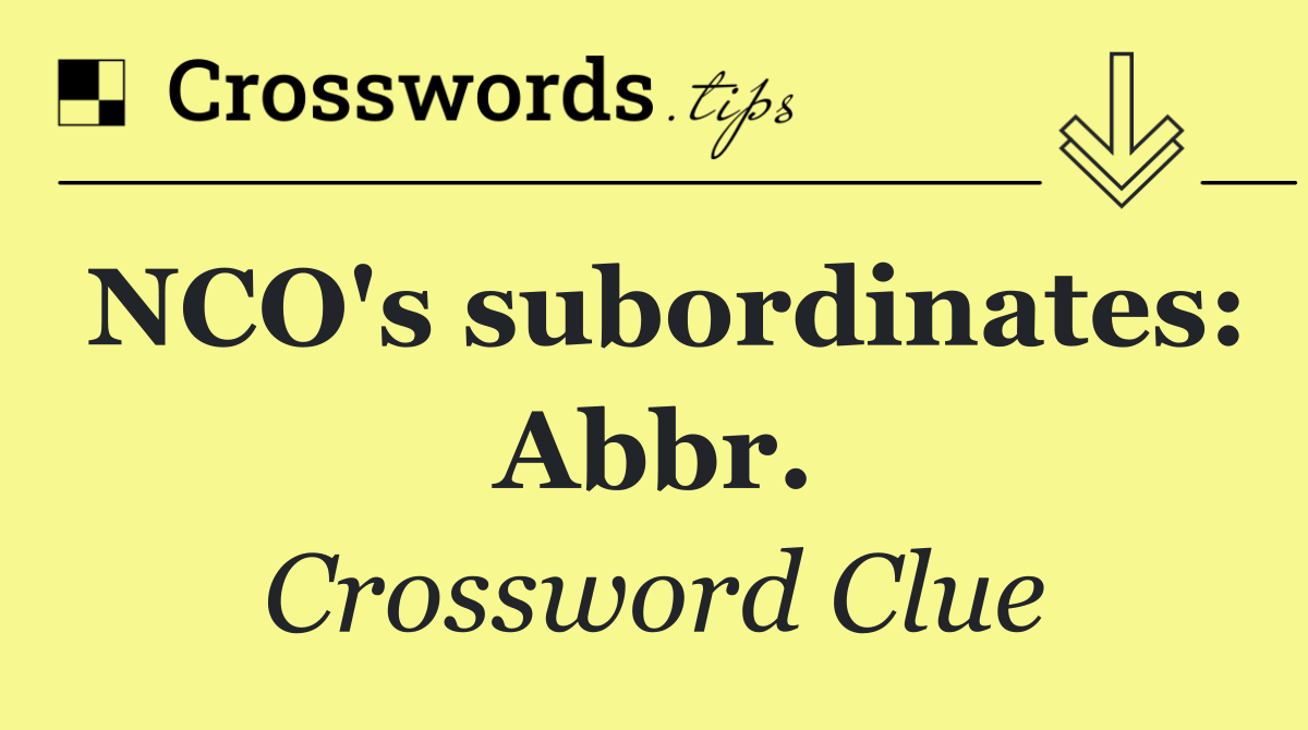 NCO's subordinates: Abbr.