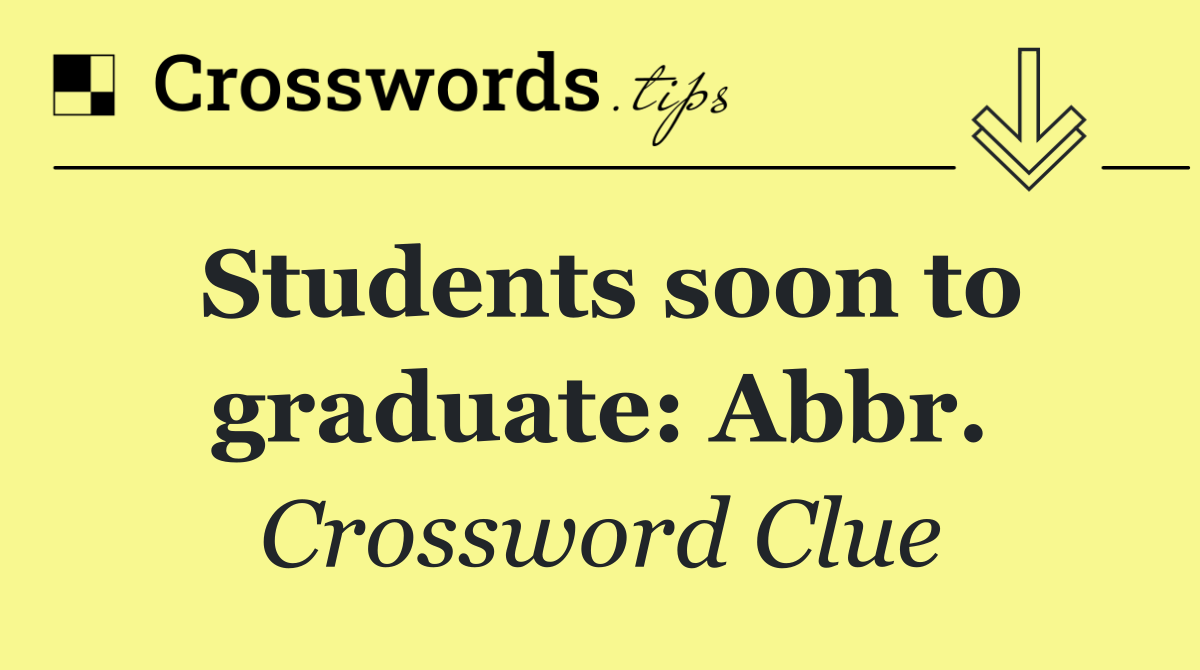 Students soon to graduate: Abbr.