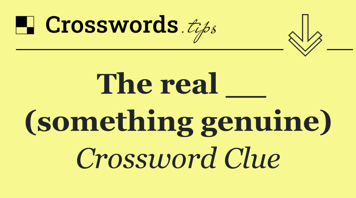 The real __ (something genuine)