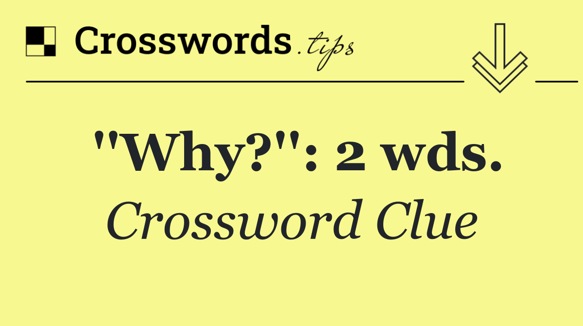 ''Why?'': 2 wds.