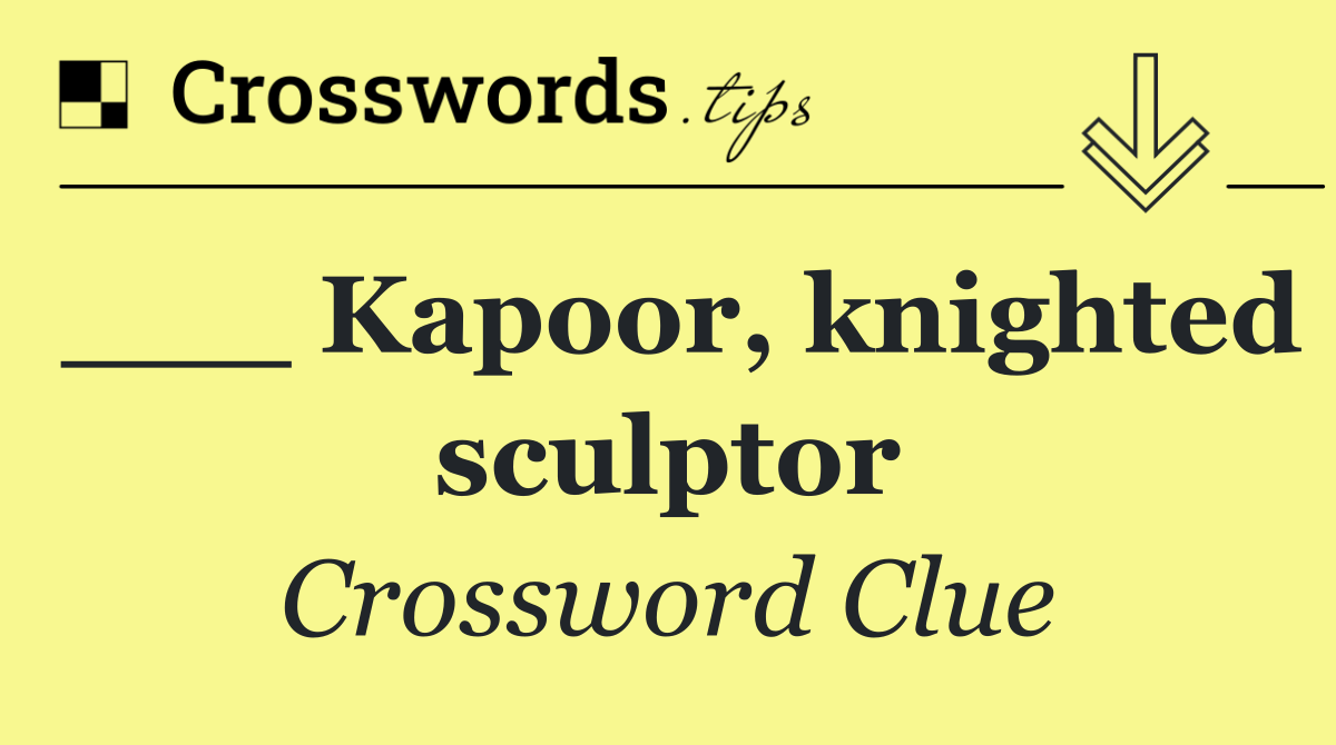 ___ Kapoor, knighted sculptor