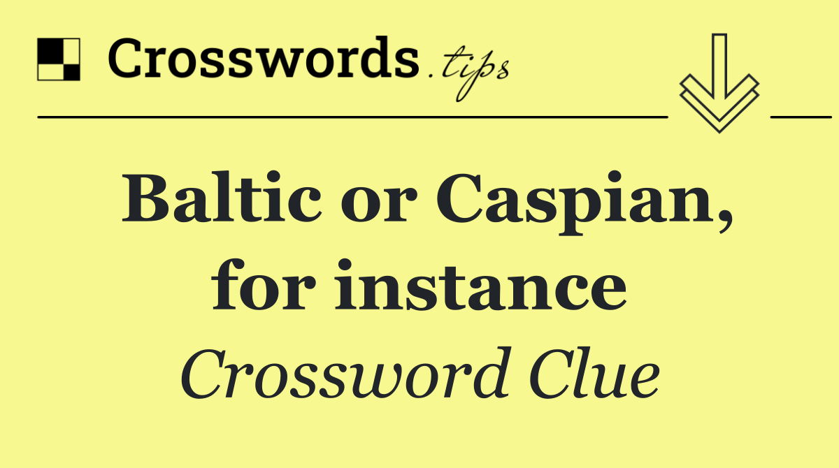 Baltic or Caspian, for instance