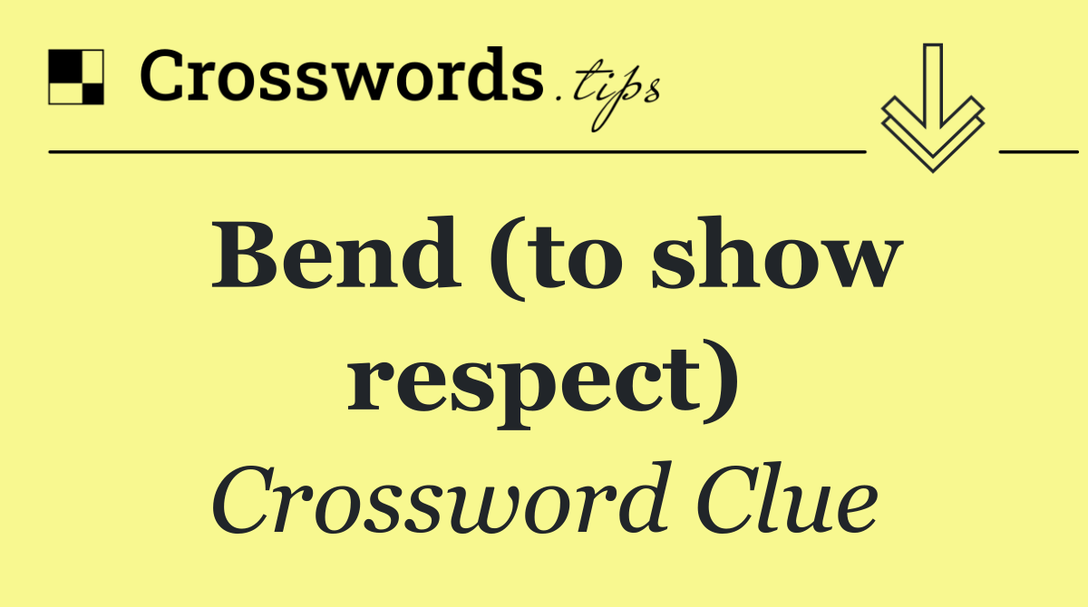 Bend (to show respect)