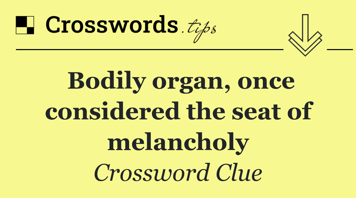 Bodily organ, once considered the seat of melancholy