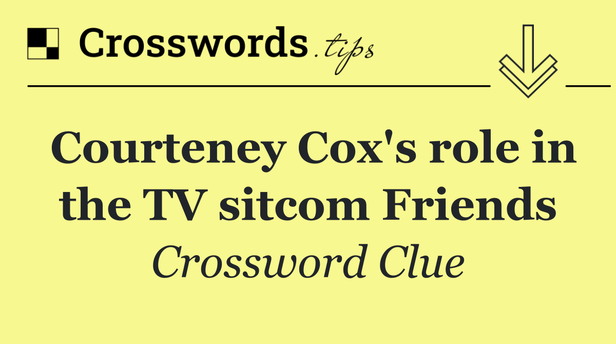 Courteney Cox's role in the TV sitcom Friends