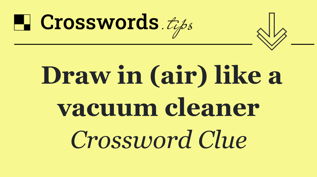 Draw in (air) like a vacuum cleaner