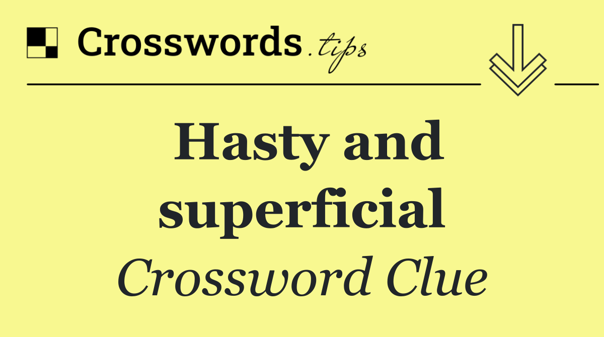 Hasty and superficial