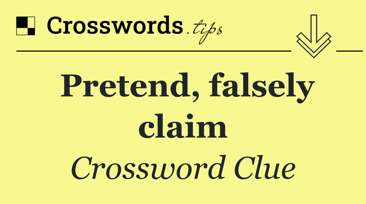 Pretend, falsely claim