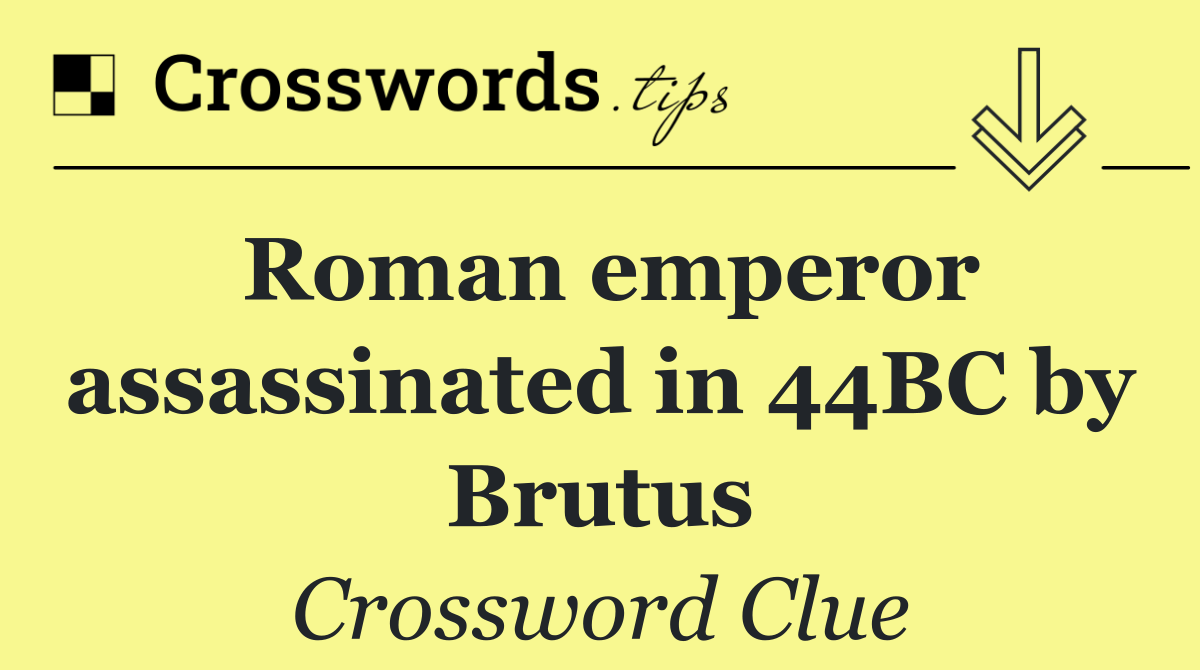 Roman emperor assassinated in 44BC by Brutus