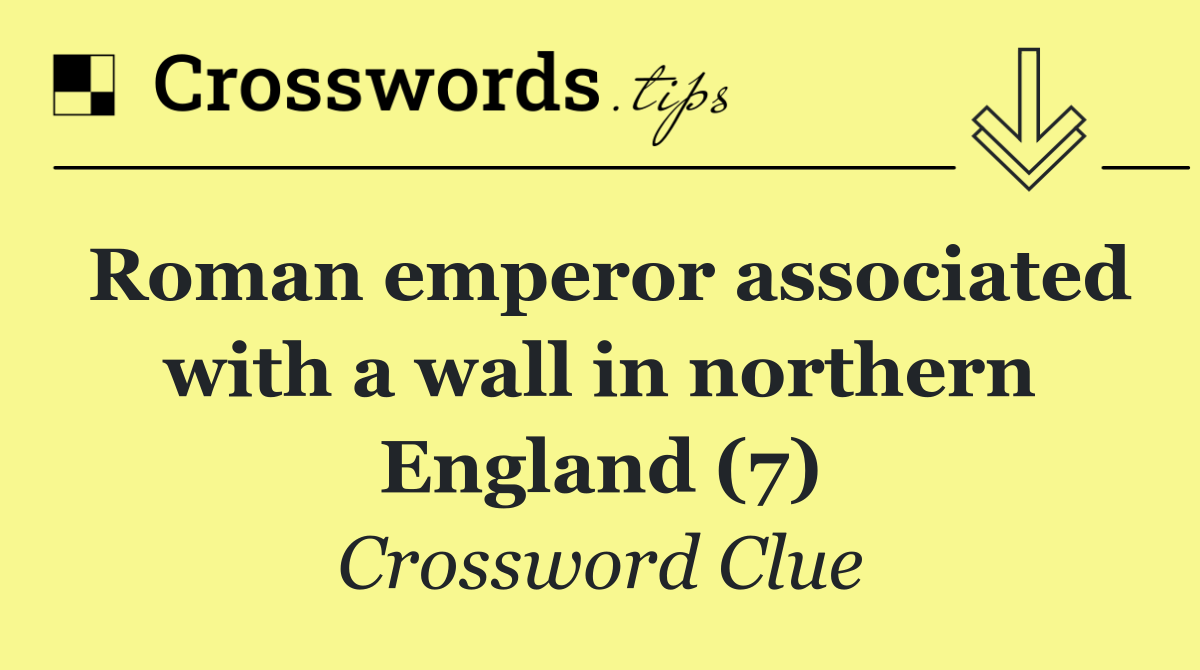 Roman emperor associated with a wall in northern England (7)