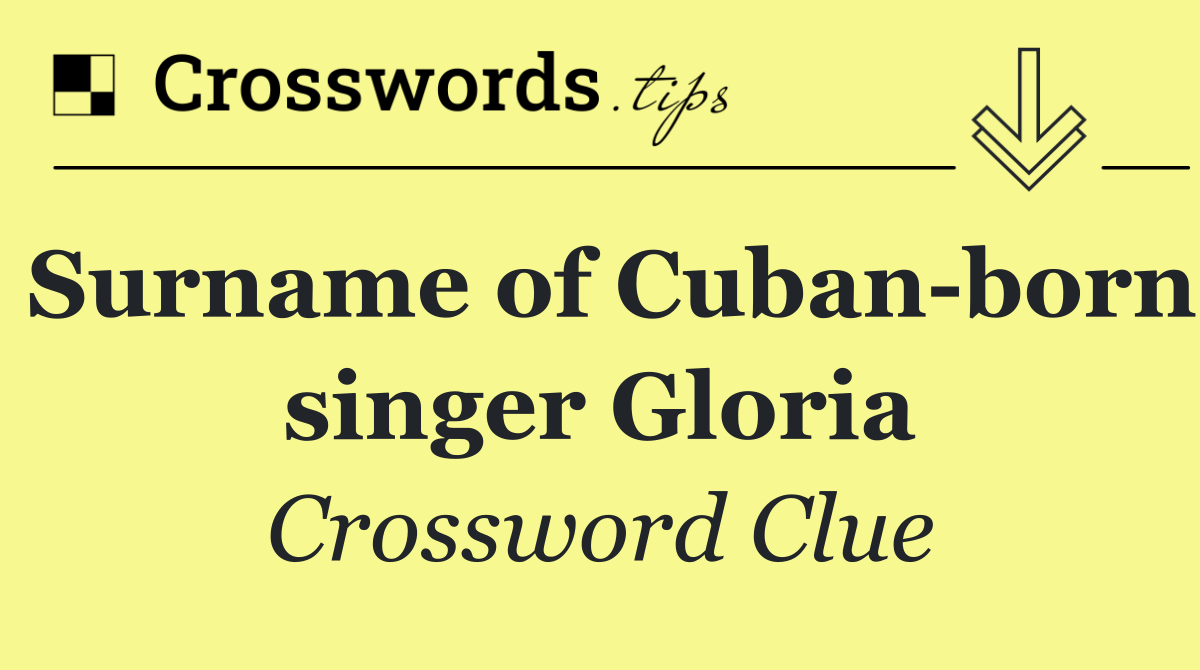 Surname of Cuban born singer Gloria