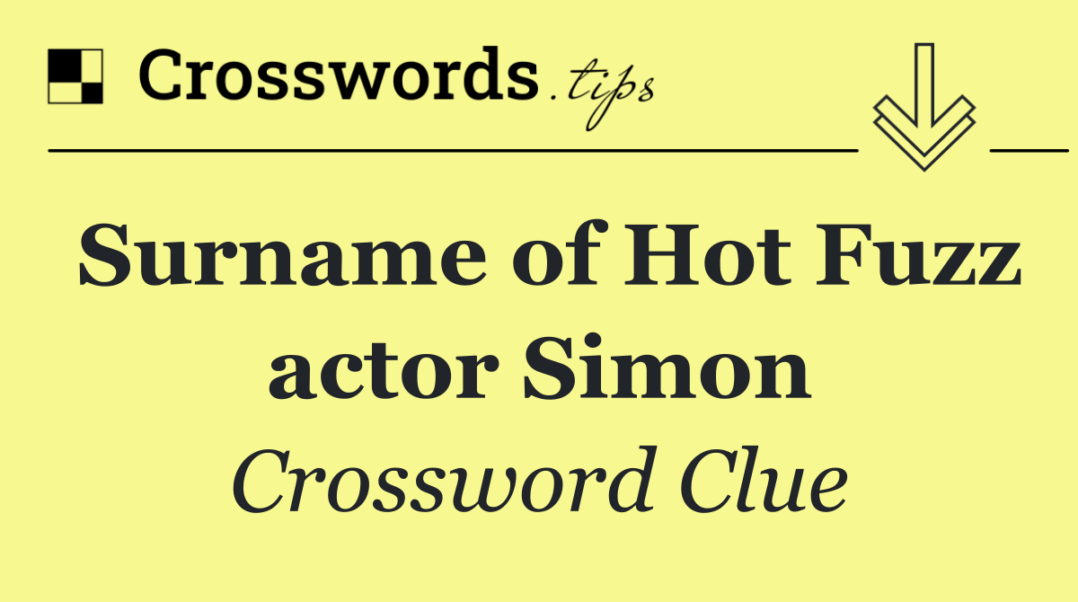 Surname of Hot Fuzz actor Simon