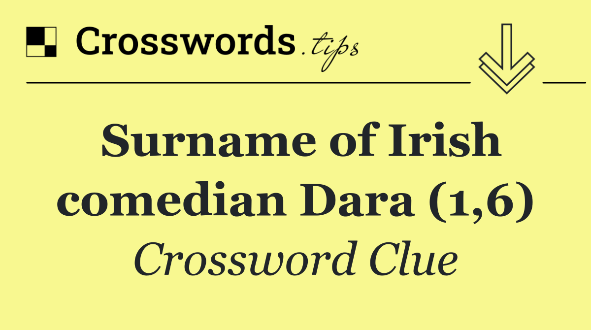 Surname of Irish comedian Dara (1,6)