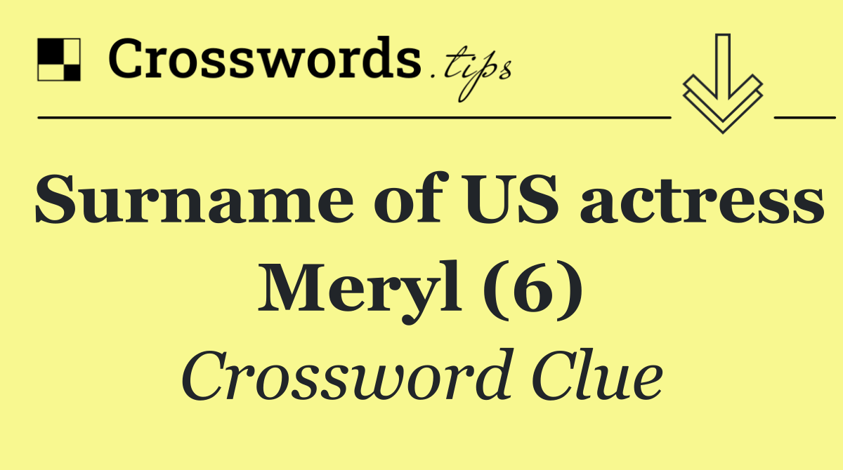 Surname of US actress Meryl (6)