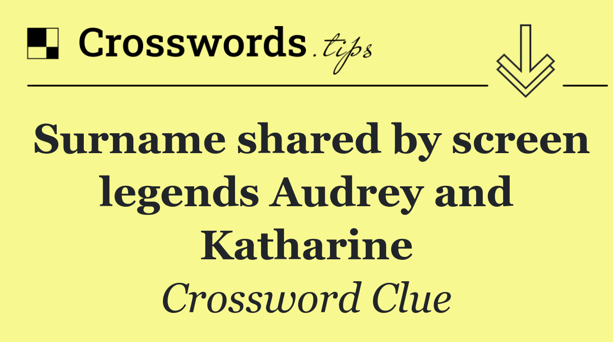 Surname shared by screen legends Audrey and Katharine