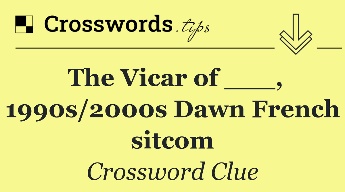 The Vicar of ___, 1990s/2000s Dawn French sitcom