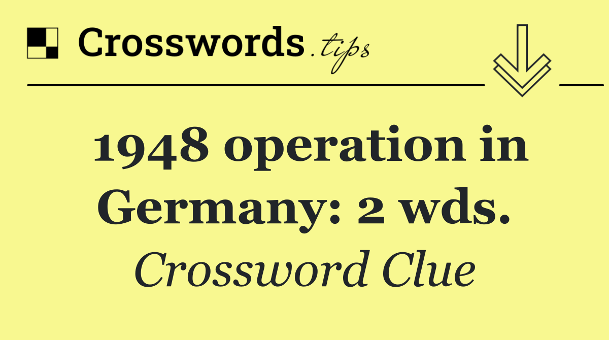 1948 operation in Germany: 2 wds.