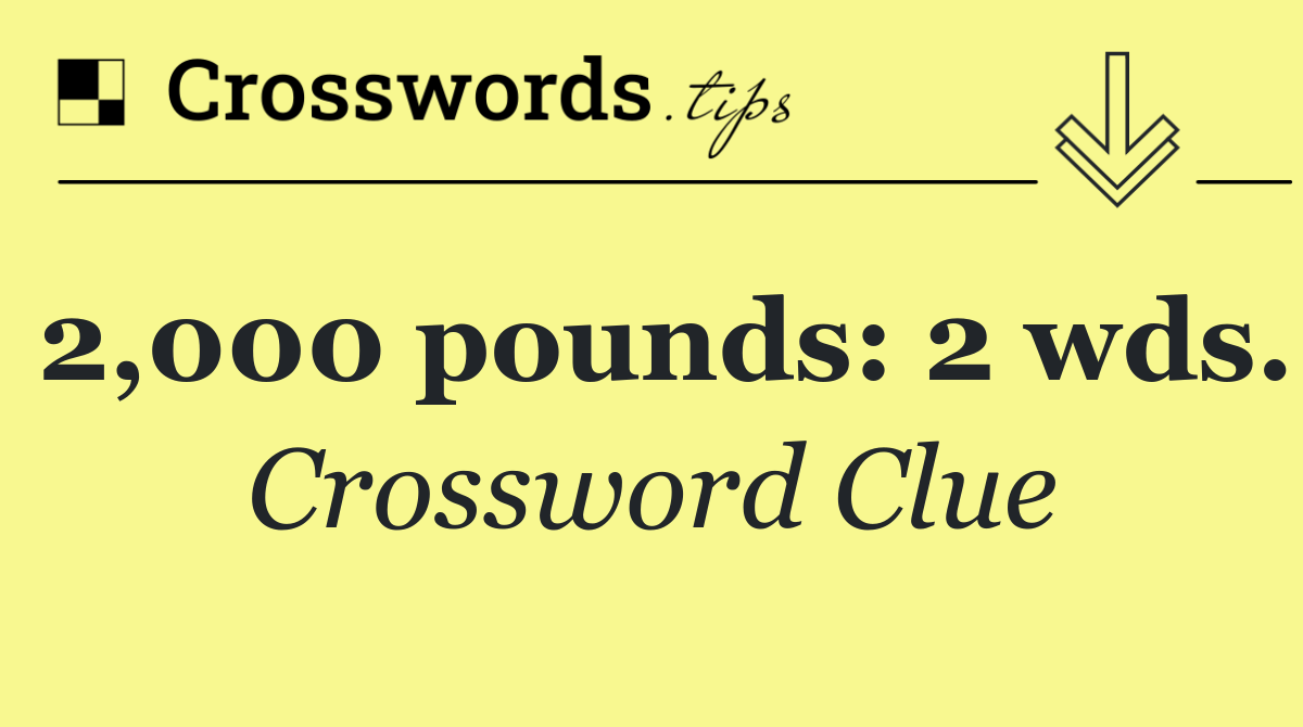 2,000 pounds: 2 wds.