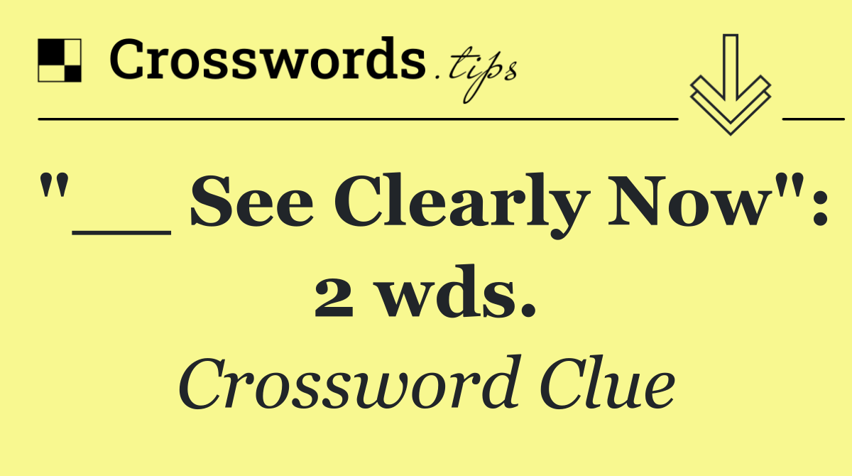 "__ See Clearly Now": 2 wds.