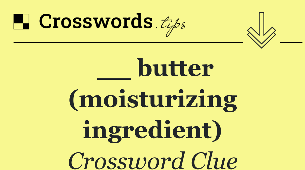 __ butter (moisturizing ingredient)