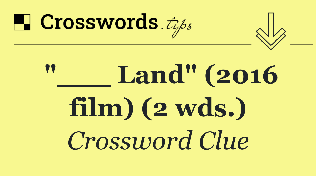 "___ Land" (2016 film) (2 wds.)