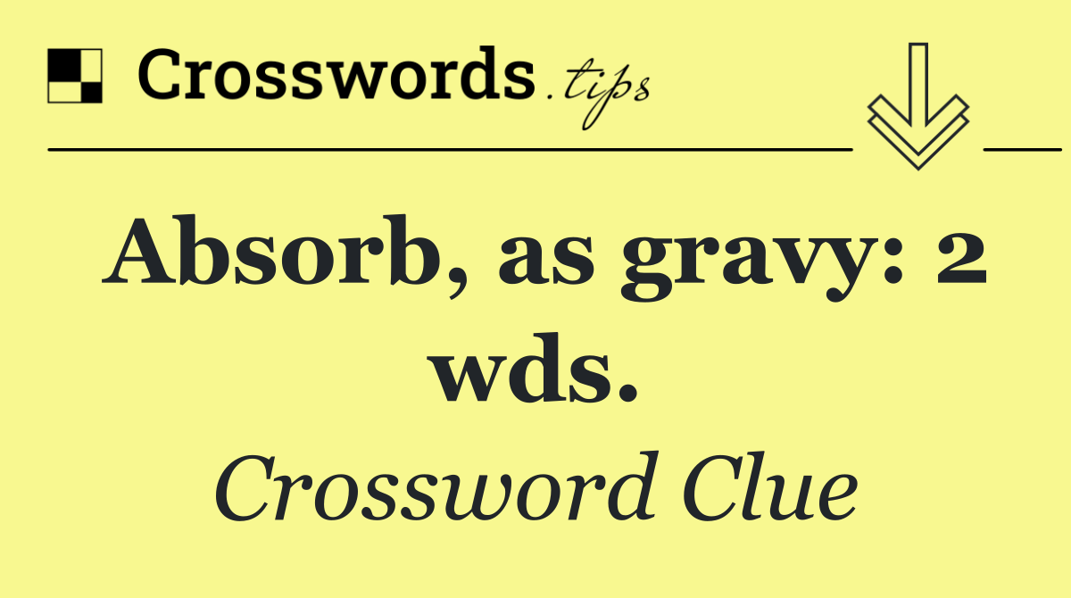 Absorb, as gravy: 2 wds.