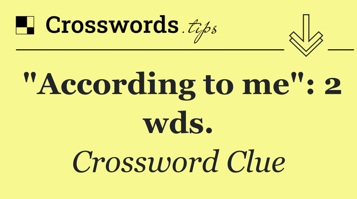 "According to me": 2 wds.