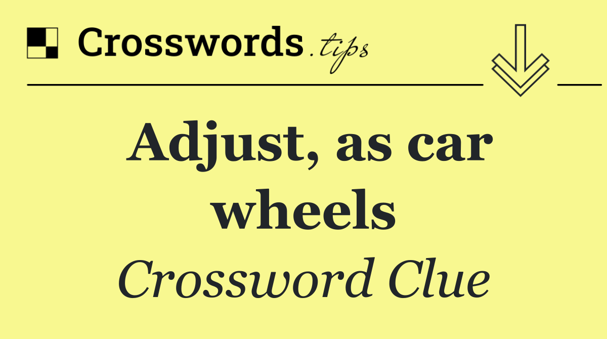 Adjust, as car wheels