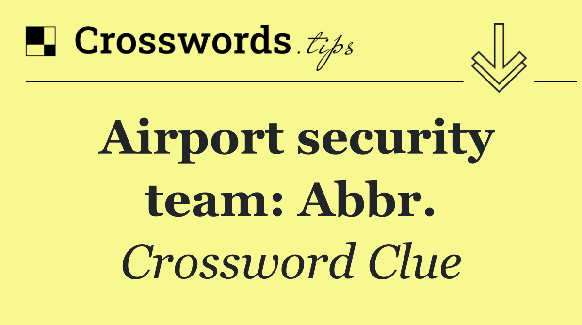 Airport security team: Abbr.