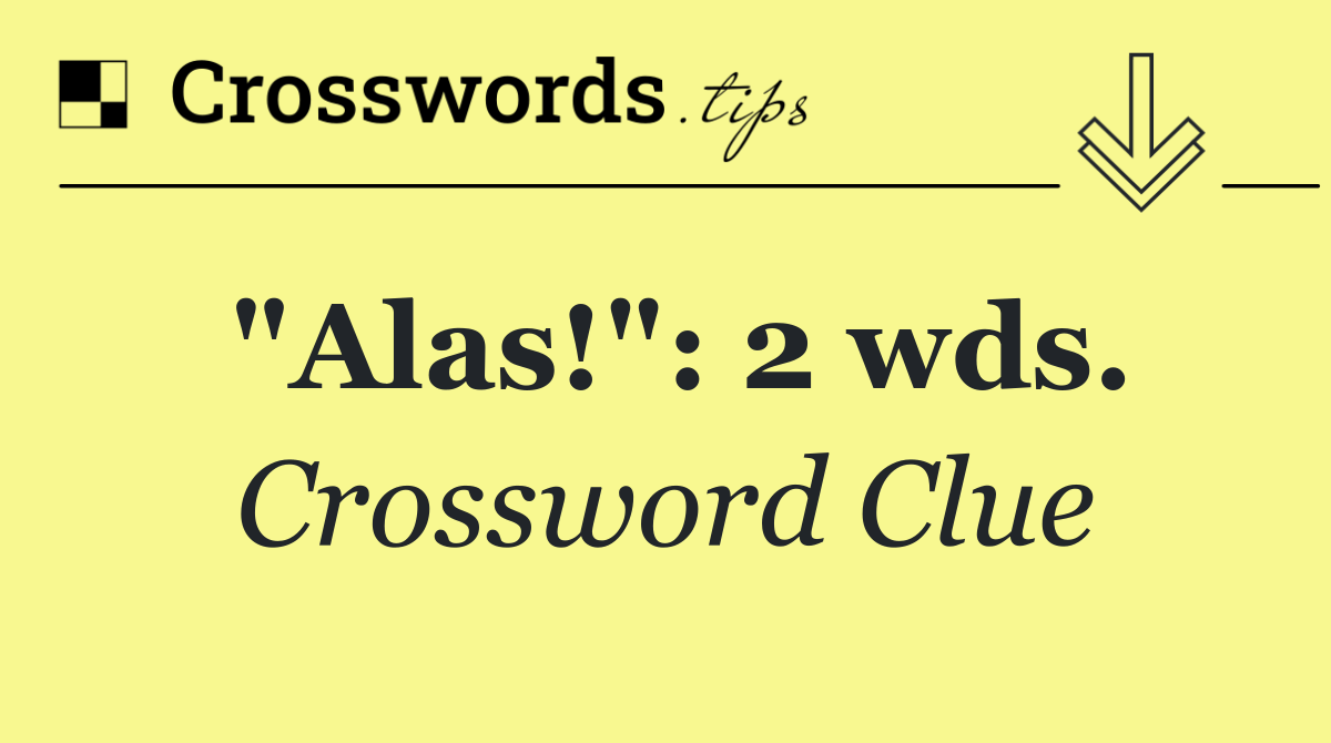 "Alas!": 2 wds.