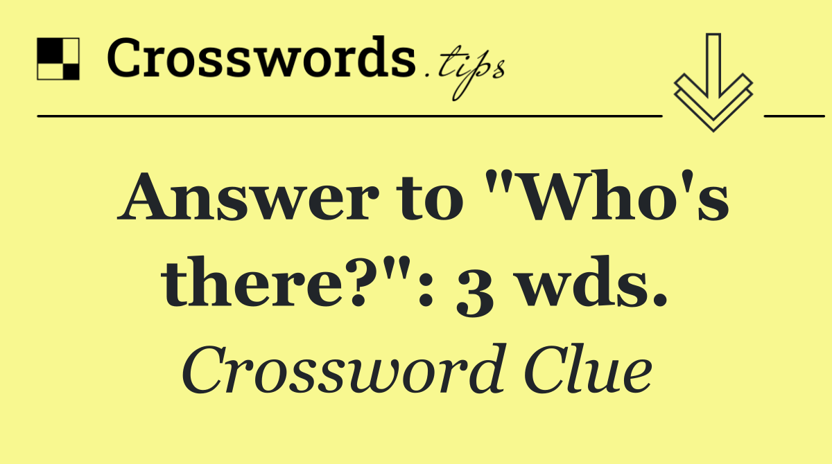 Answer to "Who's there?": 3 wds.