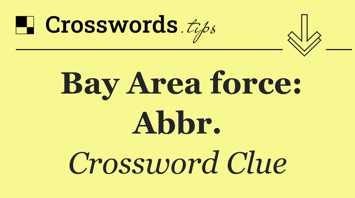 Bay Area force: Abbr.
