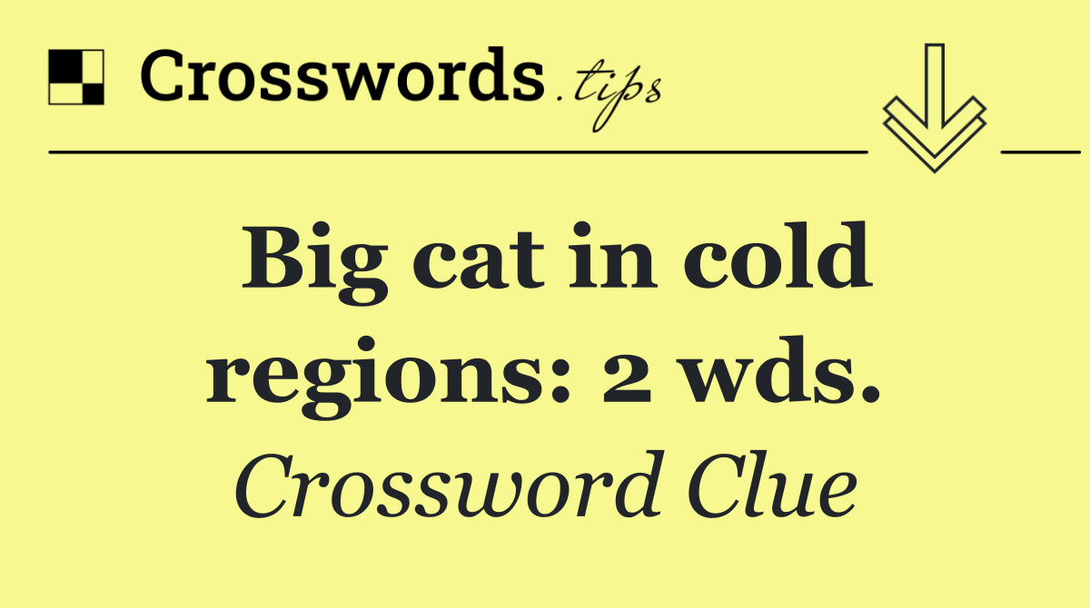 Big cat in cold regions: 2 wds.