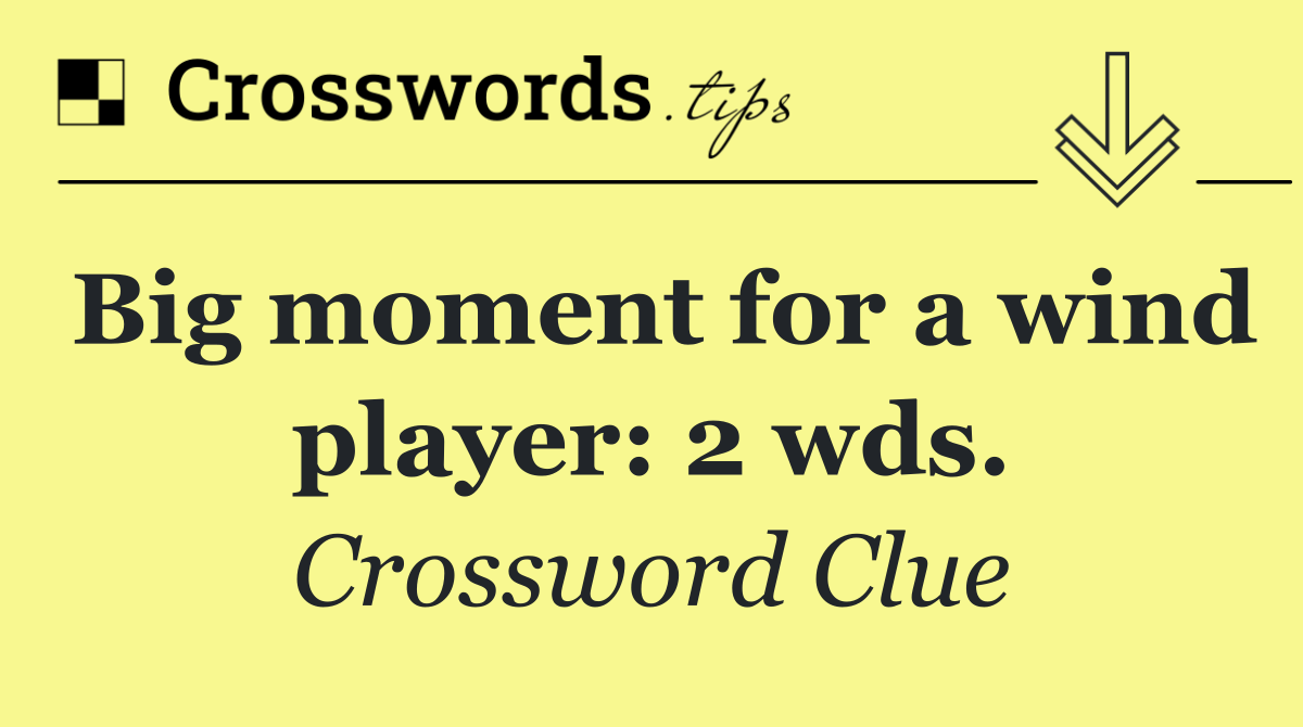 Big moment for a wind player: 2 wds.