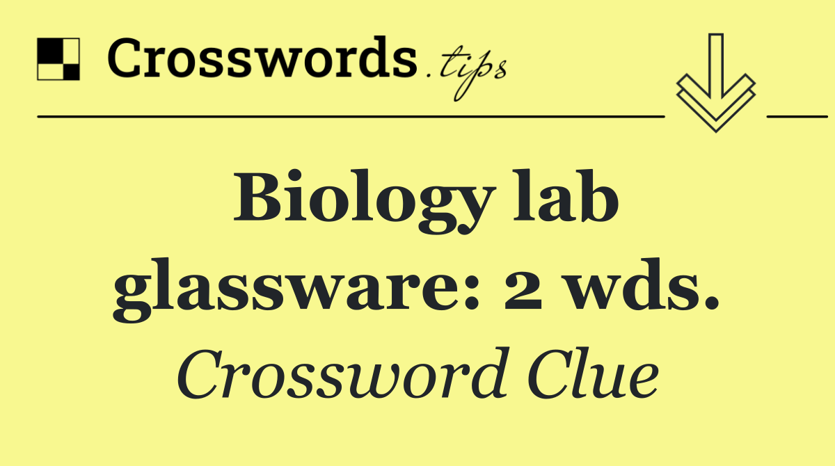 Biology lab glassware: 2 wds.