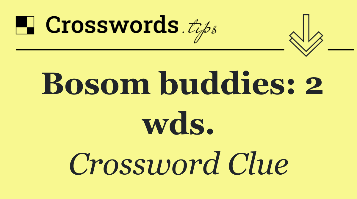 Bosom buddies: 2 wds.