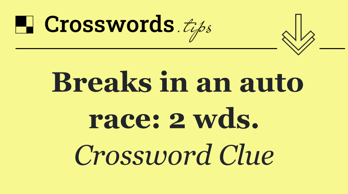 Breaks in an auto race: 2 wds.