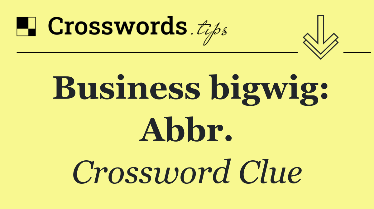 Business bigwig: Abbr.