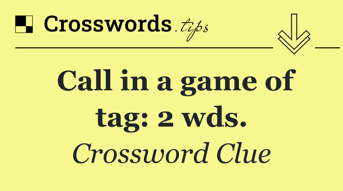 Call in a game of tag: 2 wds.