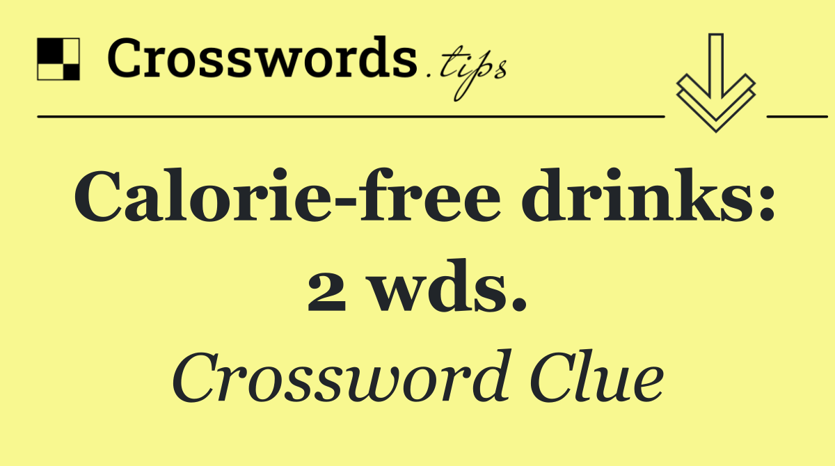 Calorie free drinks: 2 wds.