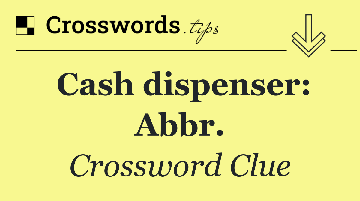 Cash dispenser: Abbr.