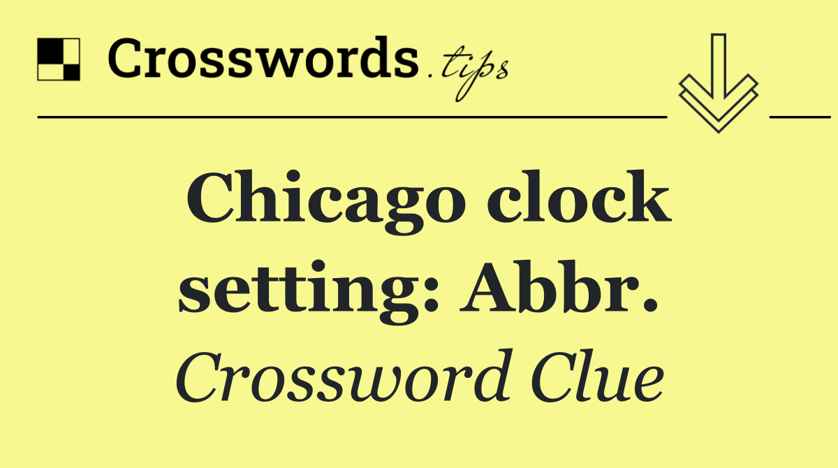 Chicago clock setting: Abbr.