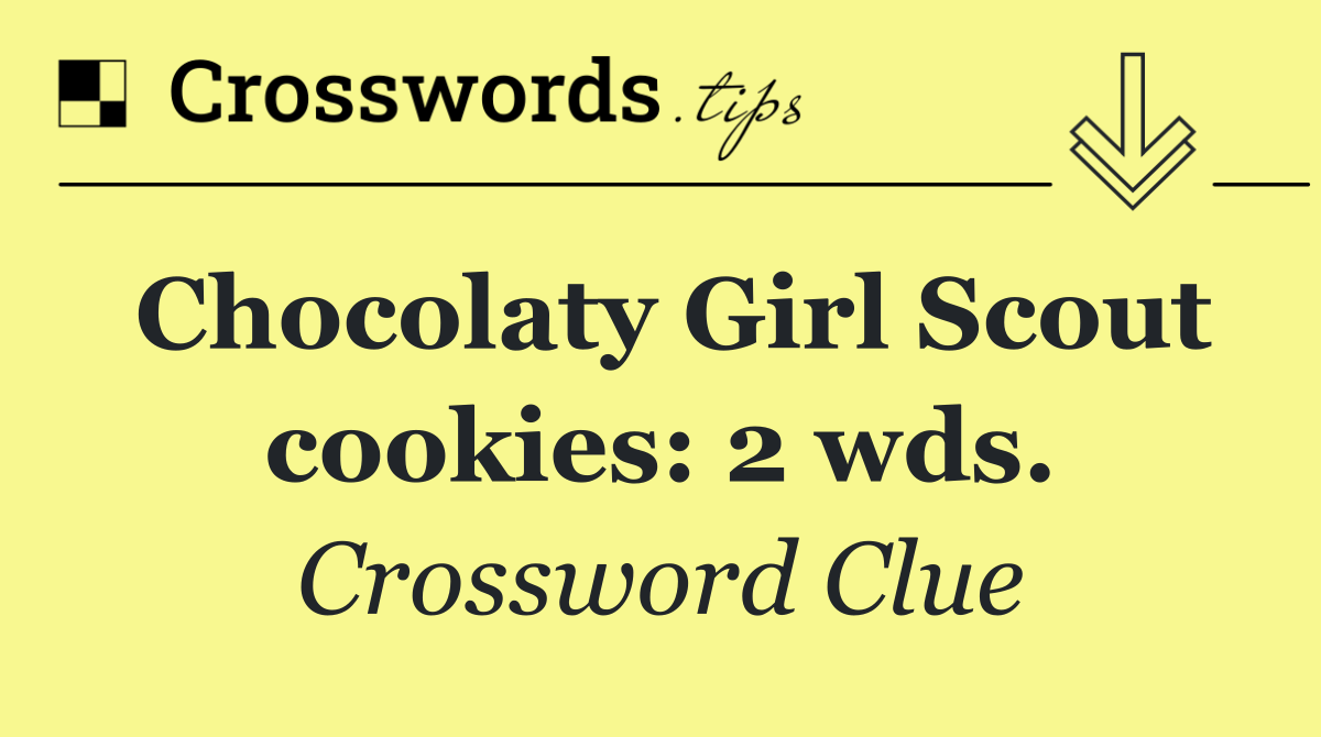 Chocolaty Girl Scout cookies: 2 wds.