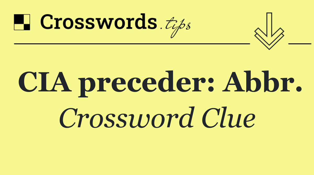 CIA preceder: Abbr.