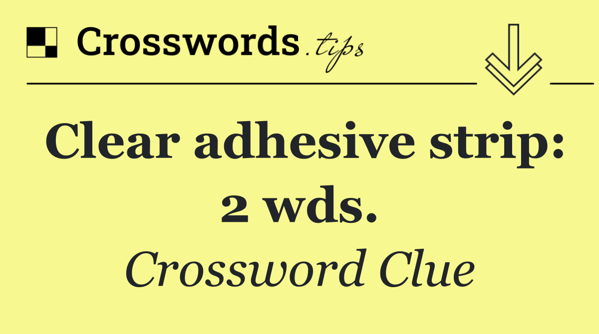 Clear adhesive strip: 2 wds.