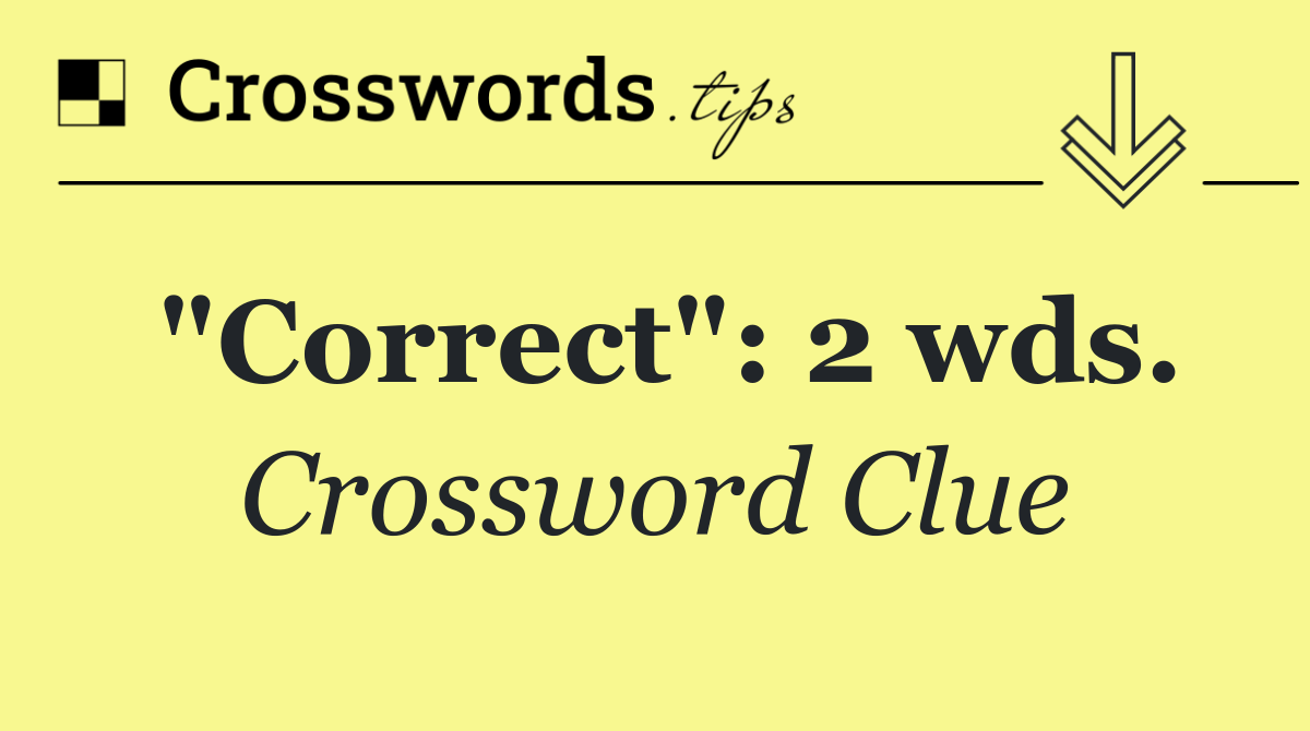 "Correct": 2 wds.