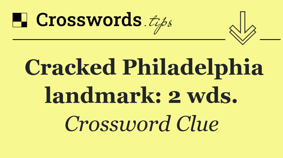 Cracked Philadelphia landmark: 2 wds.